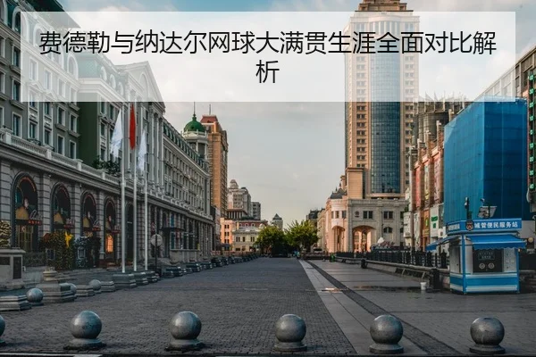 费德勒与纳达尔网球大满贯生涯全面对比解析